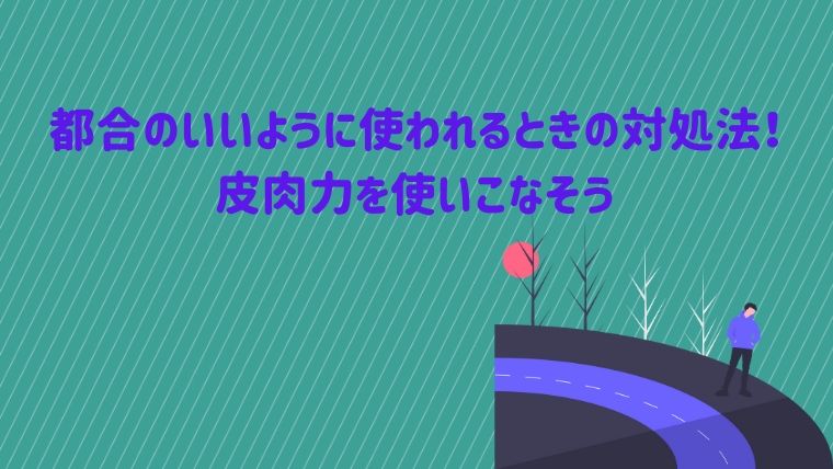 会社で都合のいいように使われるときの対策 皮肉力を身に付けよう Nlpとネットビジネス仕組み化で人生を変えたブログ
